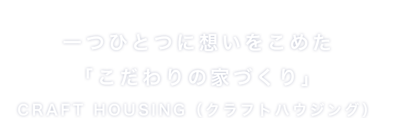 一つひとつに想いをこめた「こだわりの家づくり」CRAFT HOUSING（クラフトハウジング）